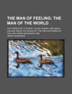 The Man of Feeling: The Man of the World ...: The Stories of La Roche, Louisa Venoni, and Nancy Collins: Being the Whole of the Popular Works of the Late Henry MacKenzie, Esq