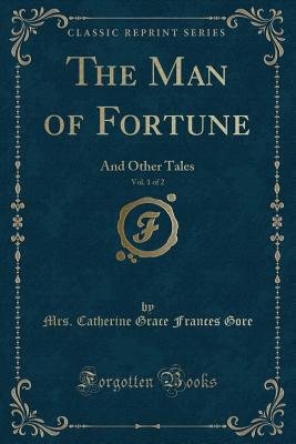 The Man of Fortune, Vol. 1 of 2: And Other Tales (Classic Reprint) - Gore, Mrs Catherine Grace Frances