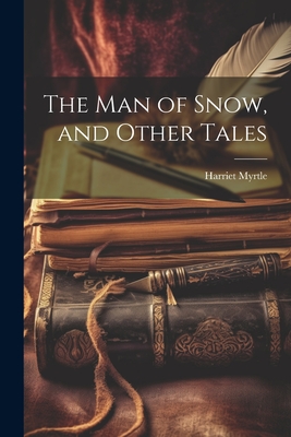 The Man of Snow, and Other Tales - Myrtle, Harriet