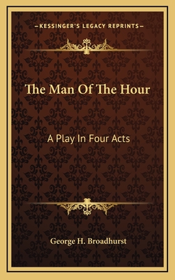 The Man of the Hour: A Play in Four Acts - Broadhurst, George H