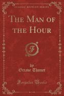 The Man of the Hour (Classic Reprint)