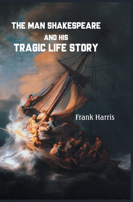 The Man Shakespeare and His Tragic Life Story - Harris, Frank