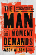 The Man the Moment Demands: Master the 10 Characteristics of the Comprehensive Man - The Perfect Christian Father's Day Gifts for Dad