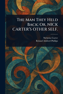The Man They Held Back; Or, NICK CARTER'S OTHER SELF.
