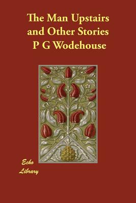 The Man Upstairs and Other Stories - Wodehouse, P G