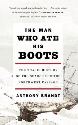 The Man Who Ate His Boots: The Tragic History of the Search for the Northwest Passage - Brandt, Anthony