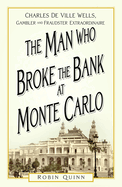 The Man Who Broke the Bank at Monte Carlo: Charles De Ville Wells, Gambler and Fraudster Extraordinaire