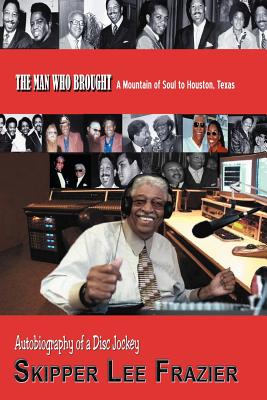 THE MAN WHO BROUGHT A Mountain of Soul to Houston, Texas: Autobiography of a Disc Jockey - Frazier, Skipper Lee