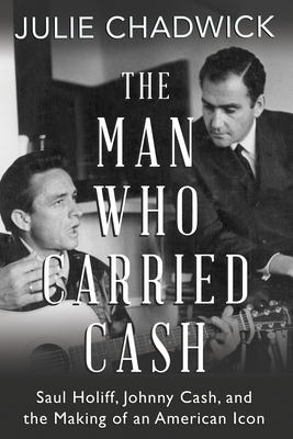 The Man Who Carried Cash: Saul Holiff, Johnny Cash, and the Making of an American Icon - Chadwick, Julie