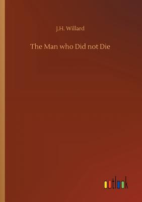 The Man who Did not Die - Willard, J H