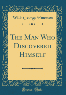 The Man Who Discovered Himself (Classic Reprint)