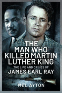 The Man Who Killed Martin Luther King: The Life and Crimes of James Earl Ray