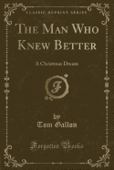 The Man Who Knew Better: A Christmas Dream (Classic Reprint)