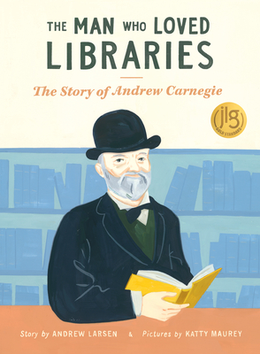 The Man Who Loved Libraries: The Story of Andrew Carnegie - Larsen, Andrew