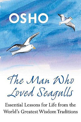 The Man Who Loved Seagulls: Essential Life Lessons from the World's Greatest Wisdom Traditions - Osho