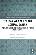 The Man Who Murdered Admiral Darlan: Vichy, the Allies and the Resistance in French North Africa