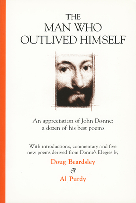 The Man Who Outlived Himself: An Appreciation of John Donne: A Dozen of His Best Poems - Beardsley, Doug, and Purdy, Al