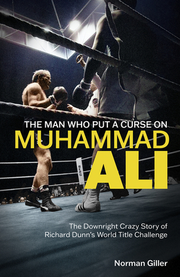 The Man Who Put a Curse on Muhammad Ali: The Downright Crazy Story of Richard Dunn's World Title Challenge - Giller, Norman
