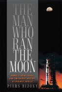 The Man Who Ran the Moon: James E. Webb and the Secret History of Project Apollo - Bizony, Piers