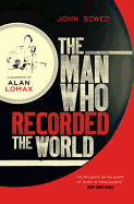 The Man Who Recorded the World: A Biography of Alan Lomax - Szwed, John