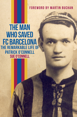 The Man Who Saved FC Barcelona: The Remarkable Life of Patrick O'Connell - O'Connell, Sue, and Buchan, Martin (Foreword by)