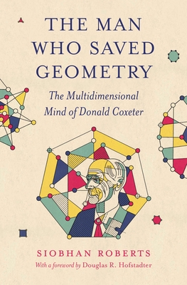 The Man Who Saved Geometry: The Multidimensional Mind of Donald Coxeter - Roberts, Siobhan