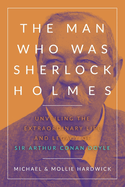 The Man Who Was Sherlock Holmes: Unveiling the Extraordinary Life and Legacy of Sir Arthur Conan Doyle