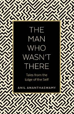 The Man Who Wasn't There: Tales from the Edge of the Self - Ananthaswamy, Anil