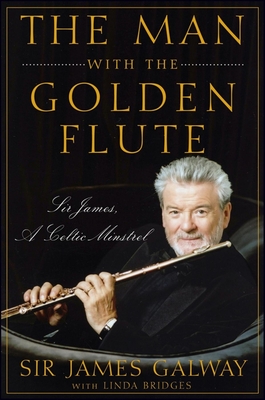 The Man with the Golden Flute: Sir James, a Celtic Minstrel - Galway, James, Sir, and Bridges, Linda
