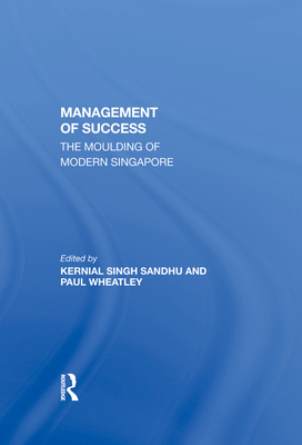 The Management Of Success: The Moulding Of Modern Singapore - Sandhu, Kernial Singh, and Wheatley, Paul, and Sandhu (A), Kernial Singh