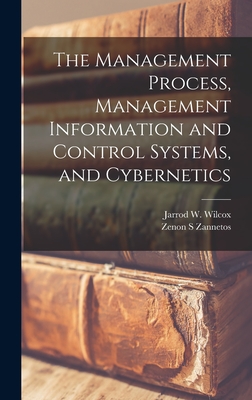 The Management Process, Management Information and Control Systems, and Cybernetics - Zannetos, Zenon S, and Wilcox, Jarrod W 1943-