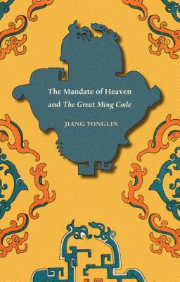 The Mandate of Heaven and the Great Ming Code - Jiang, Yonglin