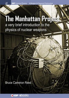 The Manhattan Project: A very brief introduction to the physics of nuclear weapons - Reed, B Cameron