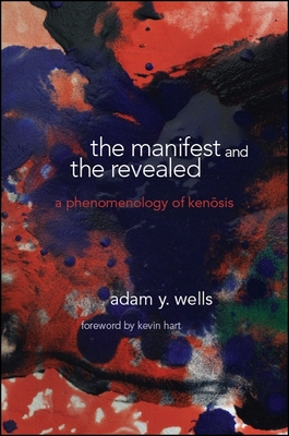 The Manifest and the Revealed: A Phenomenology of Kenosis - Wells, Adam Y, and Hart, Kevin (Foreword by)