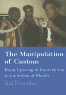 The Manipulation of Custom: From Uprising to Intervention in the Solomon Islands