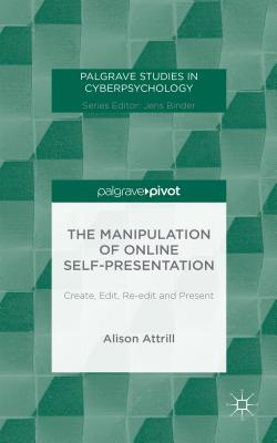 The Manipulation of Online Self-Presentation: Create, Edit, Re-edit and Present - Attrill, A.