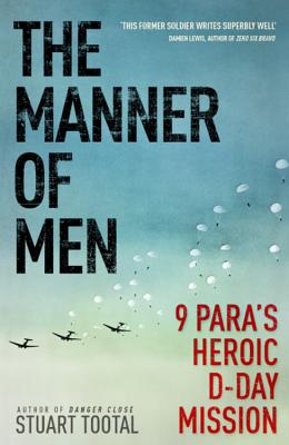 The Manner of Men: 9 PARA's Heroic D-Day Mission - Tootal, Stuart