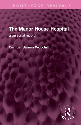 The Manor House Hospital: A Personal Record - Woodall, Samuel James