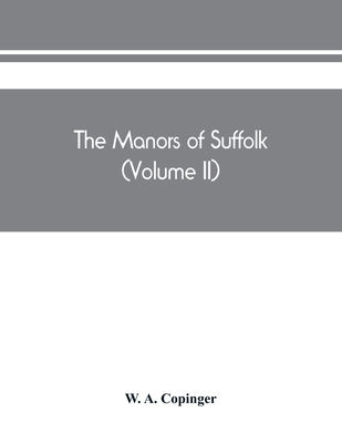 The manors of Suffolk; notes on their history and devolution, The ...