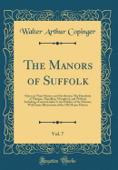 The Manors of Suffolk, Vol. 7: Notes on Their History and Devolution; The Hundreds of Thingoe, Thredling, Wangford, and Wilford, Including a General Index to the Holders of the Manors, with Some Illustrations of the Old Manor Houses (Classic Reprint)