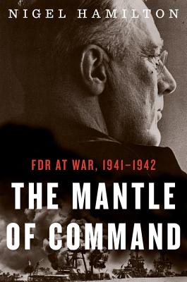 The Mantle of Command, 1: FDR at War, 1941-1942 - Hamilton, Nigel