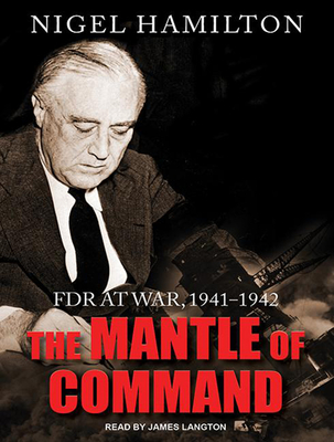 The Mantle of Command: FDR at War, 1941-1942 - Hamilton, Nigel, and Langton, James (Narrator)