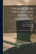 The Manual of the Guild and School of Handicraft: Being a Guide to County Councils and Technical Teachers (Classic Reprint)