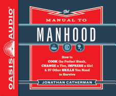 The Manual to Manhood (Library Edition): How to Cook the Perfect Steak, Change a Tire, Impress a Girl & 97 Other Skills You Need to Survive