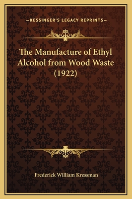 The Manufacture of Ethyl Alcohol from Wood Waste (1922) - Kressman, Frederick William