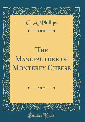 The Manufacture of Monterey Cheese (Classic Reprint) - Phillips, C a