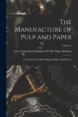 The Manufacture of Pulp and Paper: A Textbook of Modern Pulp and Paper Mill Practice; Volume 2 - Joint Textbook Committee of the Paper (Creator)