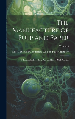 The Manufacture of Pulp and Paper: A Textbook of Modern Pulp and Paper Mill Practice; Volume 3 - Joint Textbook Committee of the Paper (Creator)