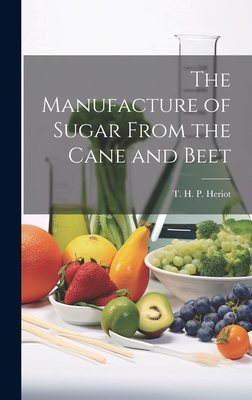 The Manufacture of Sugar From the Cane and Beet - Heriot, T H P (Thomas Hawkins Perc (Creator)