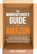 The Manufacturer's Guide to Amazon: How to Grow Your Top and Bottom Line, Beat the Competition, and Future-Proof Your Company